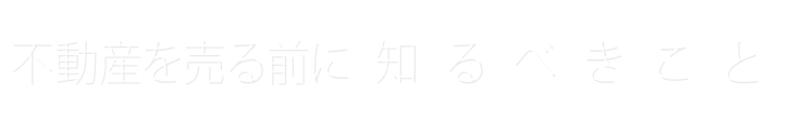 不動産を売る前に知るべきこと