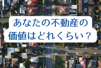 あなたの不動産の価値はどれくらい？