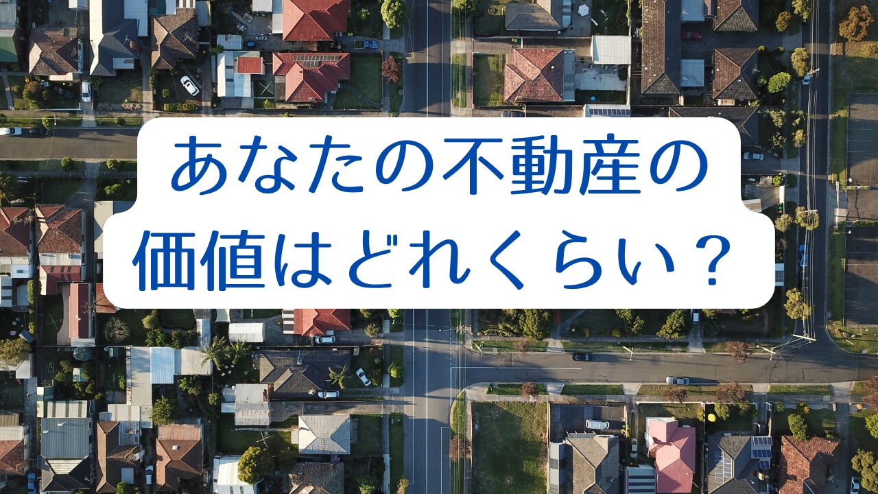 あなたの不動産の価値はどれくらい?