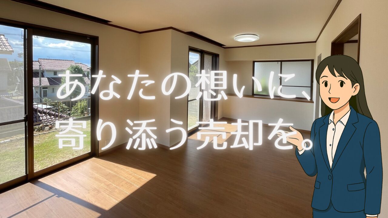 あなたの想いに、寄り添う売却を。