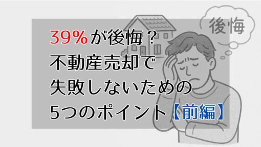 39％が後悔？不動産売却で失敗しないための5つのポイント（前編）