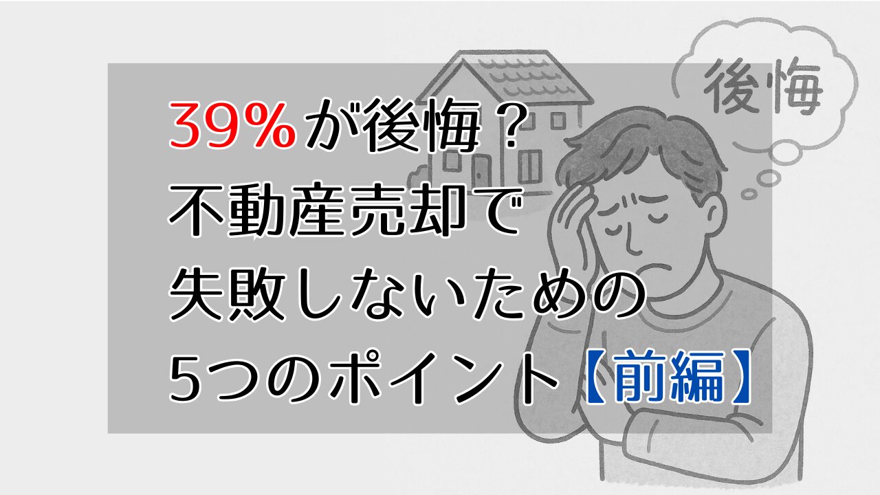 39%が後悔?不動産売却で失敗しないための5つのポイント(前編)